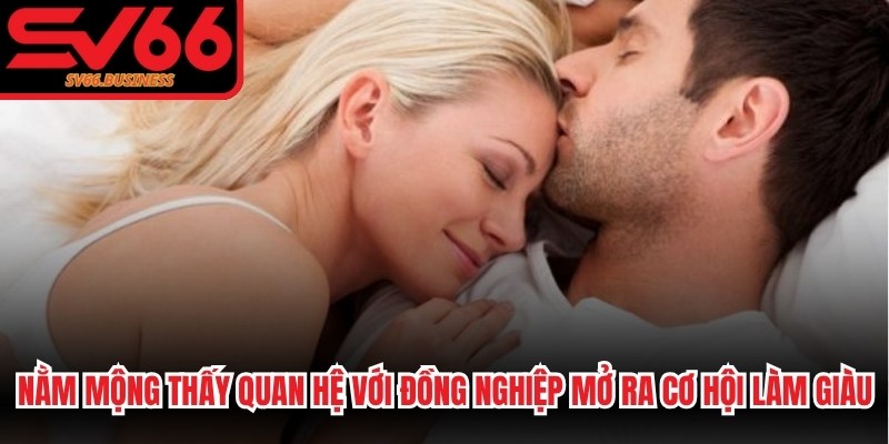 Nằm mộng thấy quan hệ với đồng nghiệp mở ra cơ hội làm giàu