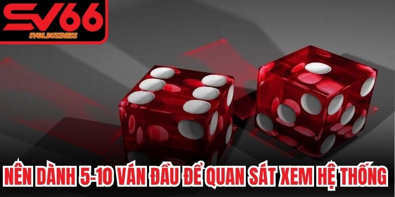 Nên dành 5–10 ván đầu để quan sát xem hệ thống đang vận hành