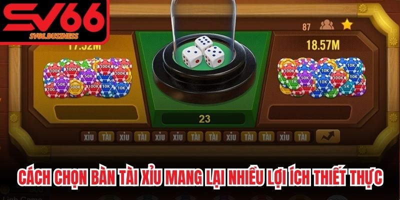 Cách chọn bàn Tài xỉu mang lại nhiều lợi ích thiết thực