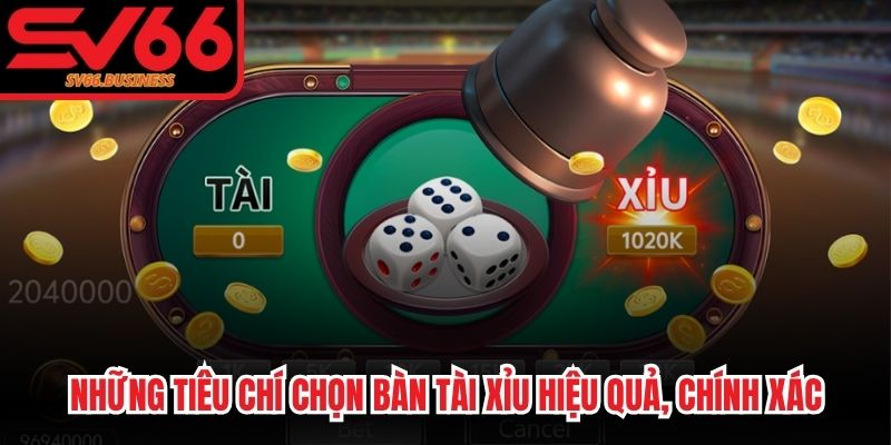 Những tiêu chí chọn bàn Tài xỉu hiệu quả, chính xác