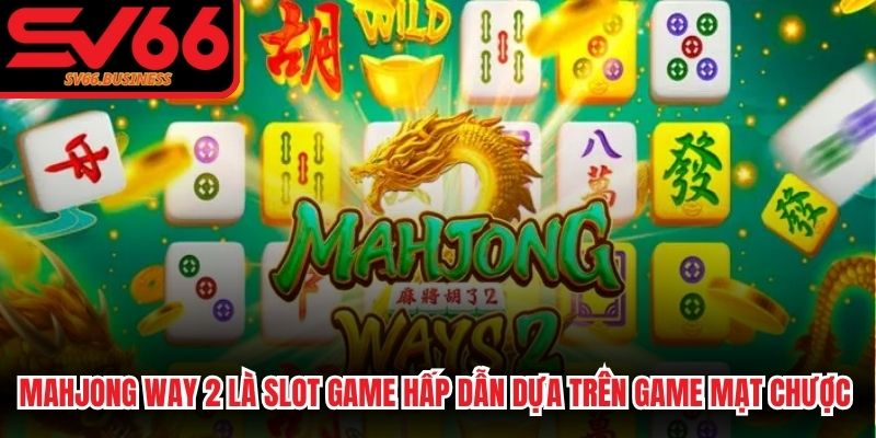 MahJong Way 2 là slot game hấp dẫn dựa trên game mạt chược quen thuộc