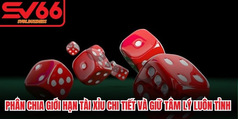 Phân chia giới hạn Tài Xỉu chi tiết và giữ tâm lý luôn tỉnh táo nhất