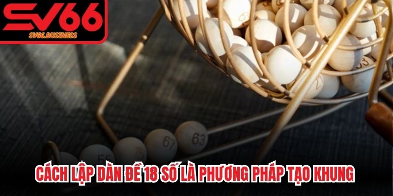 Cách lập dàn đề 18 số là phương pháp tạo khung thông minh