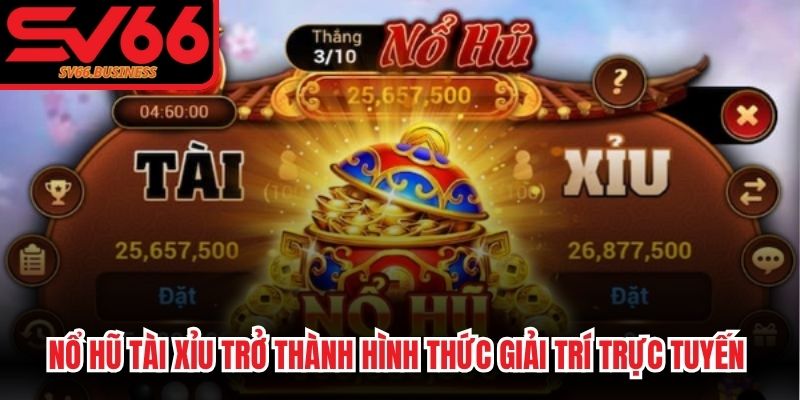 Nổ hũ Tài Xỉu trở thành hình thức giải trí trực tuyến siêu cuốn hút