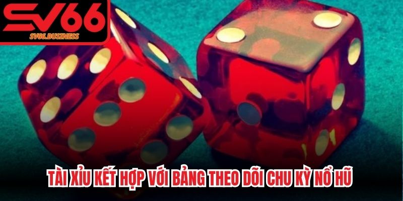 Tài Xỉu kết hợp với bảng theo dõi chu kỳ nổ hũ là chiến thuật nâng cao