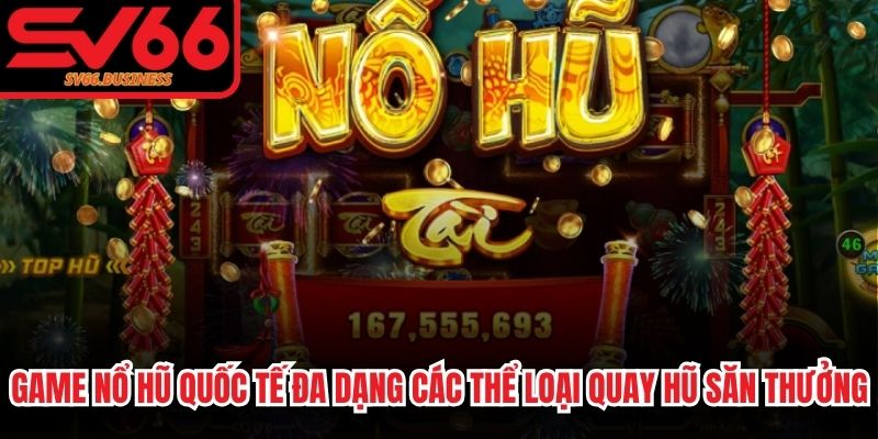 Game nổ hũ quốc tế đa dạng các thể loại quay hũ săn thưởng