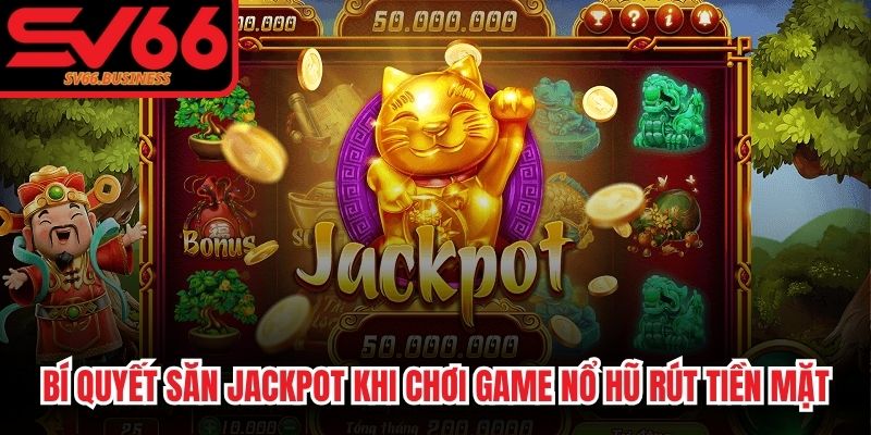 Bí quyết săn jackpot cho anh em khi chơi game nổ hũ rút tiền mặt