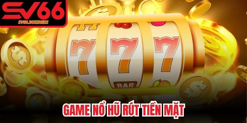 Game Nổ Hũ Rút Tiền Mặt